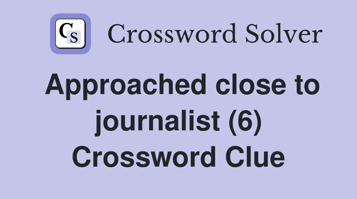Approached close to journalist (6) Crossword Clue