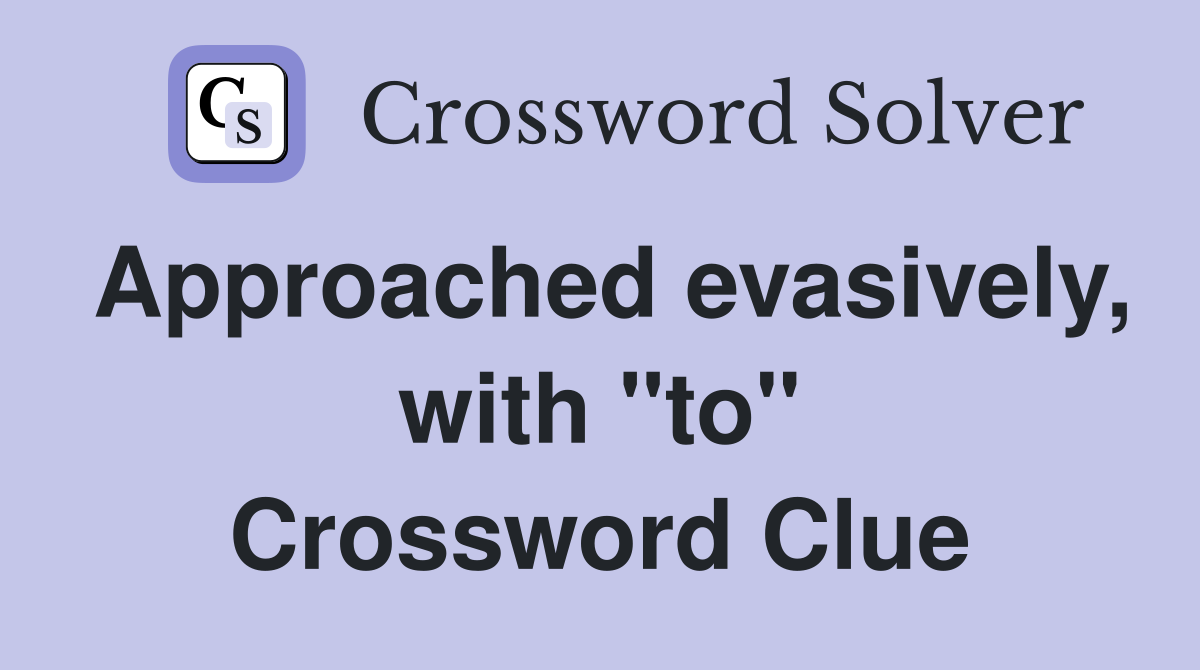 Approached evasively, with "to" Crossword Clue