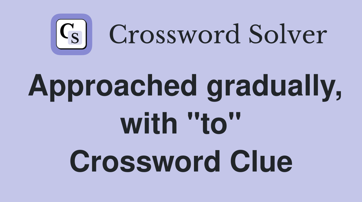 Approached gradually, with "to" Crossword Clue