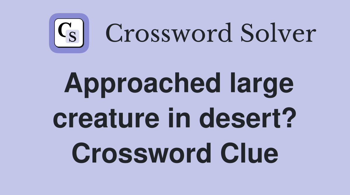 Approached large creature in desert? Crossword Clue
