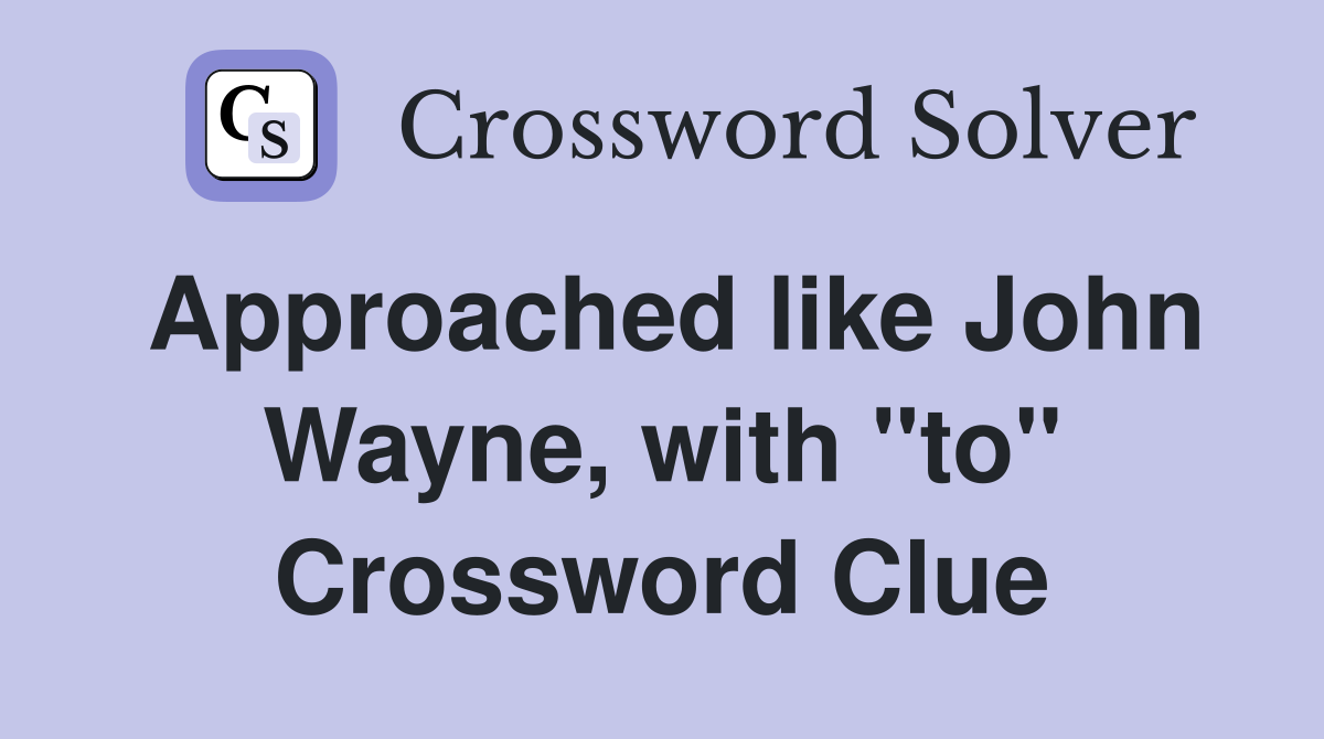 Approached like John Wayne, with "to" Crossword Clue