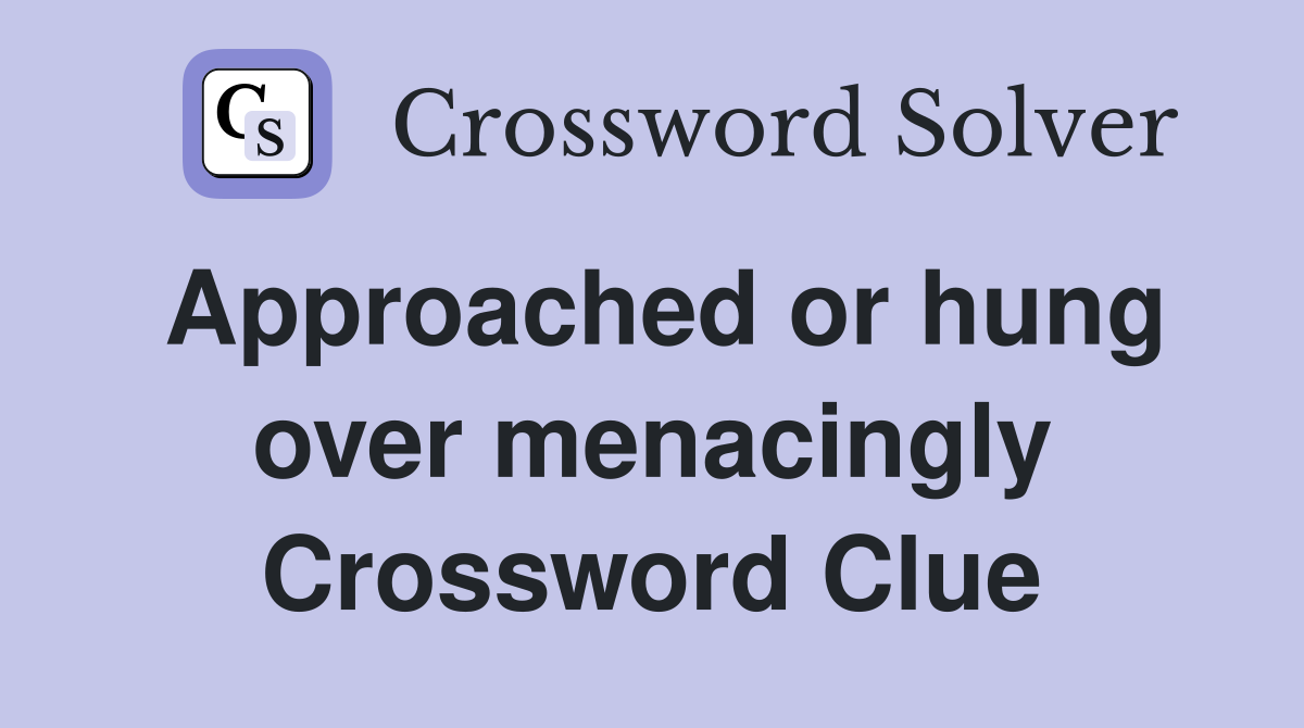 Approached or hung over menacingly Crossword Clue