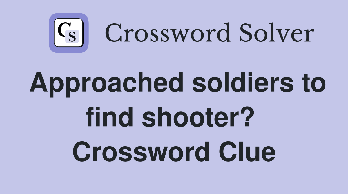 Approached soldiers to find shooter?  Crossword Clue