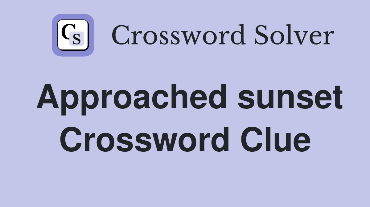 Approached sunset Crossword Clue