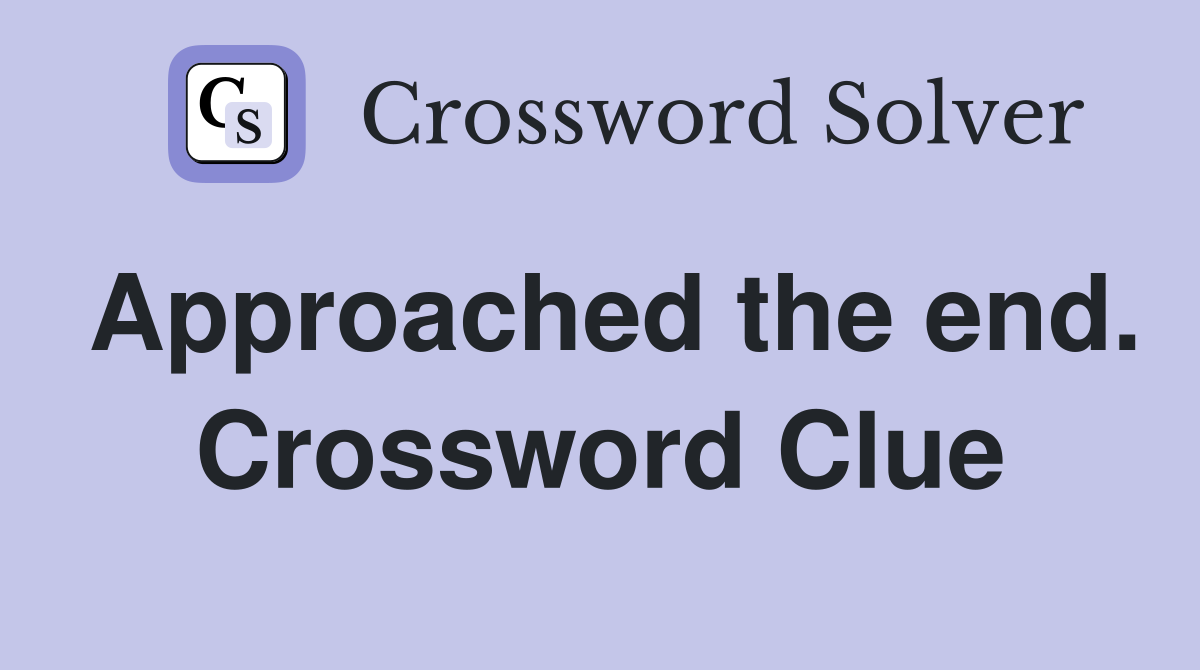 Approached the end. Crossword Clue