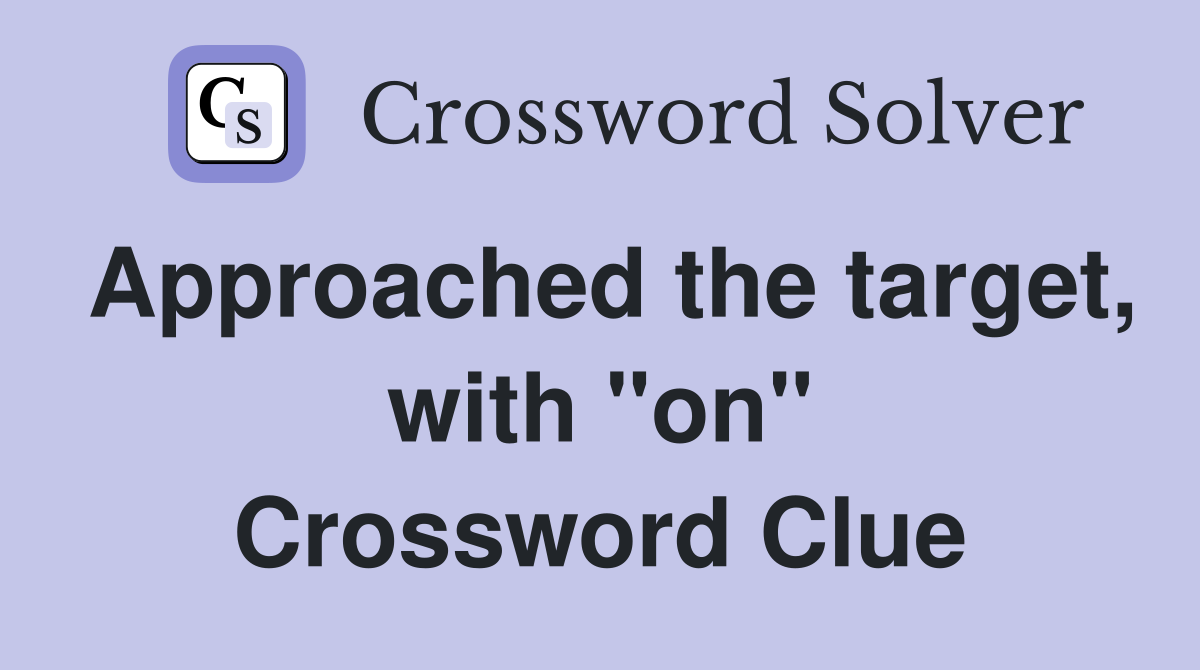 Approached the target, with "on" Crossword Clue