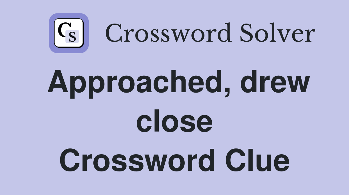 Approached, drew close Crossword Clue