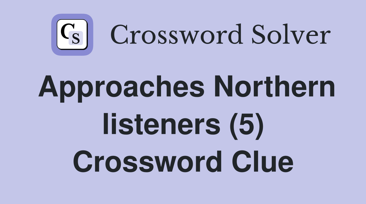 Approaches Northern listeners (5) Crossword Clue