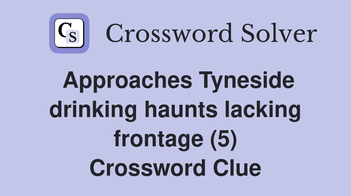 Approaches Tyneside drinking haunts lacking frontage (5) Crossword Clue