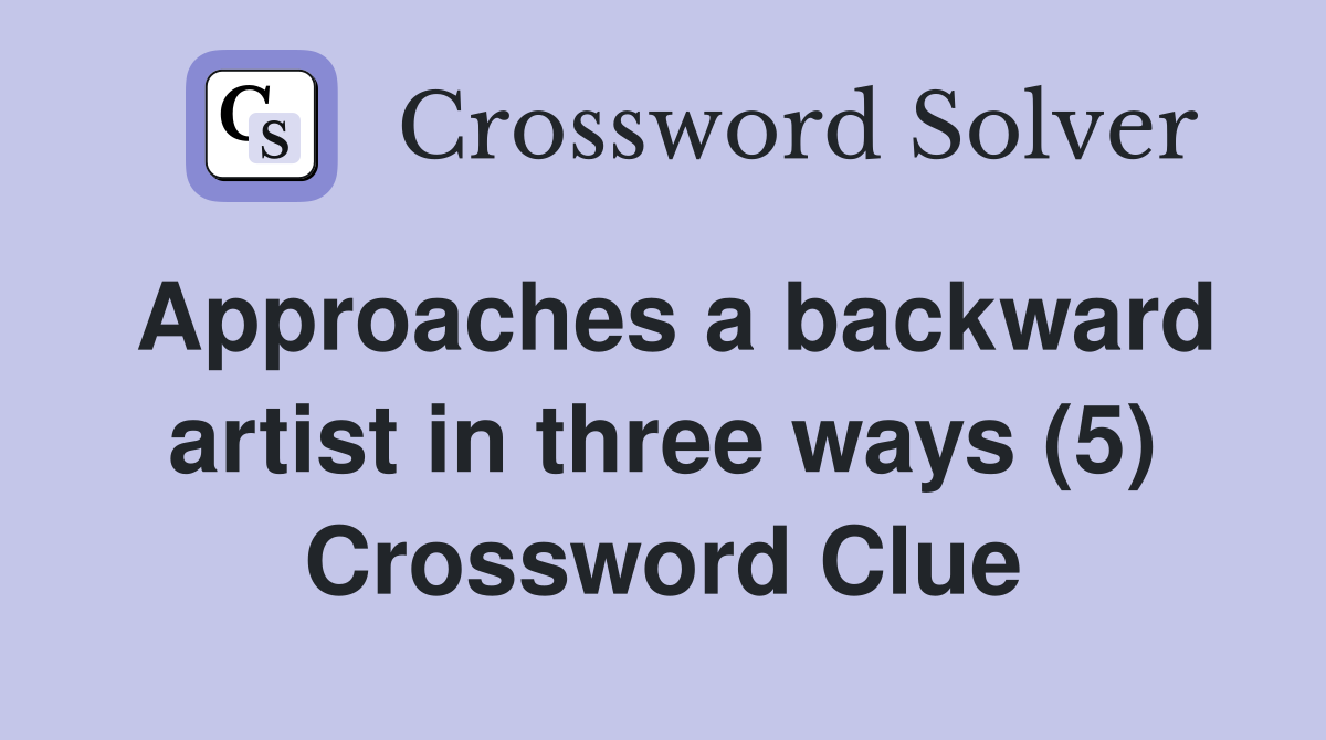 Approaches a backward artist in three ways (5) Crossword Clue