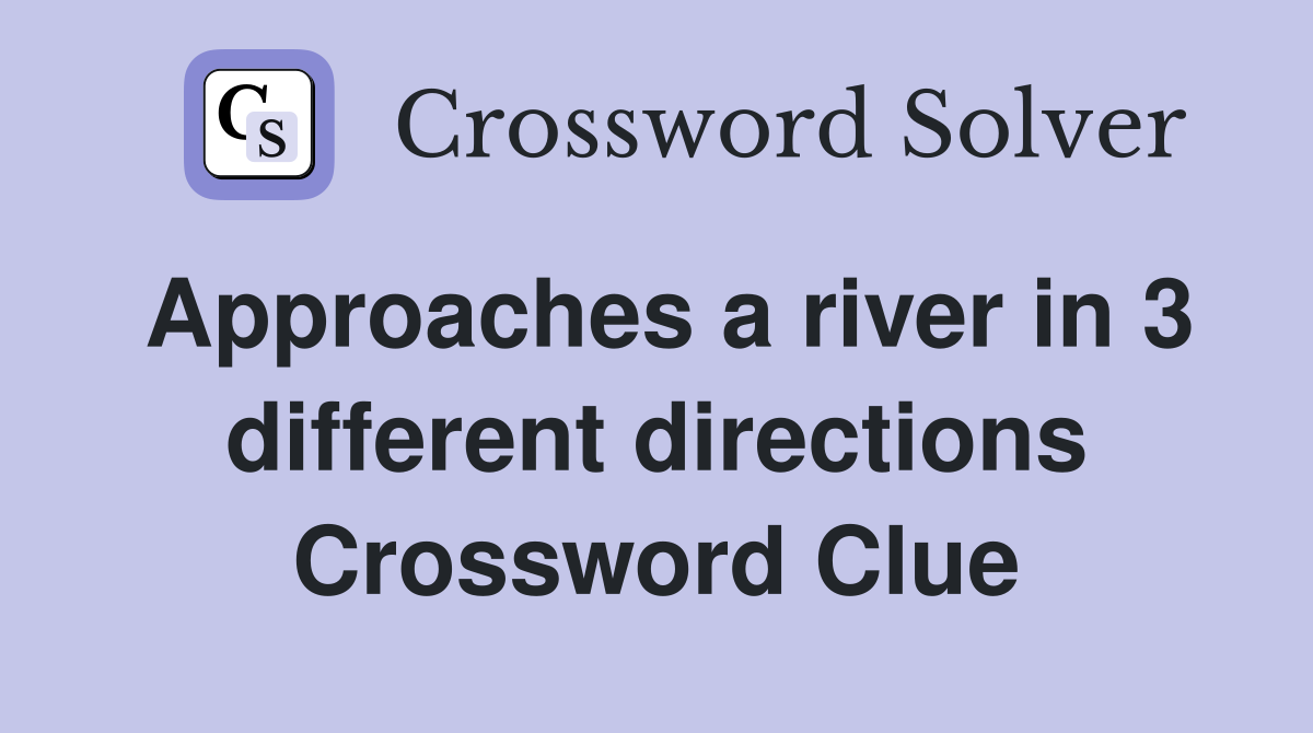 Approaches a river in 3 different directions Crossword Clue