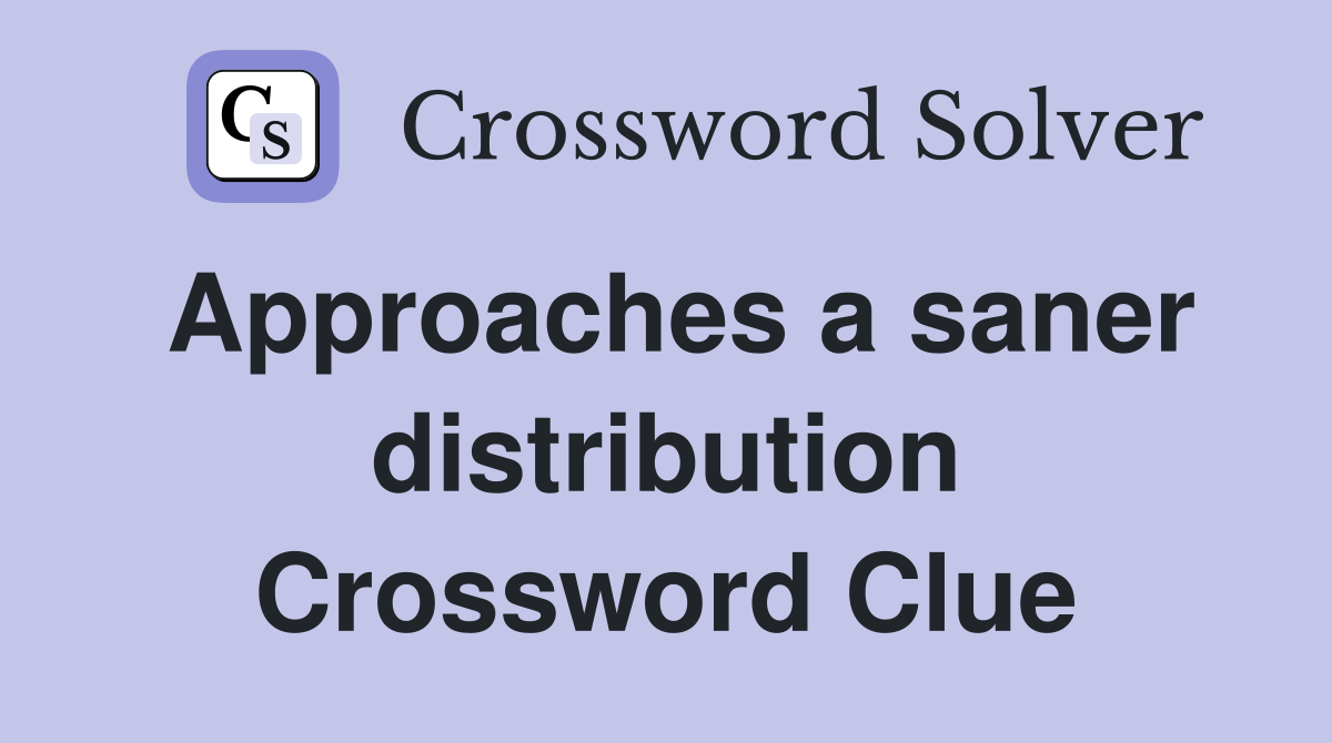 Approaches a saner distribution Crossword Clue
