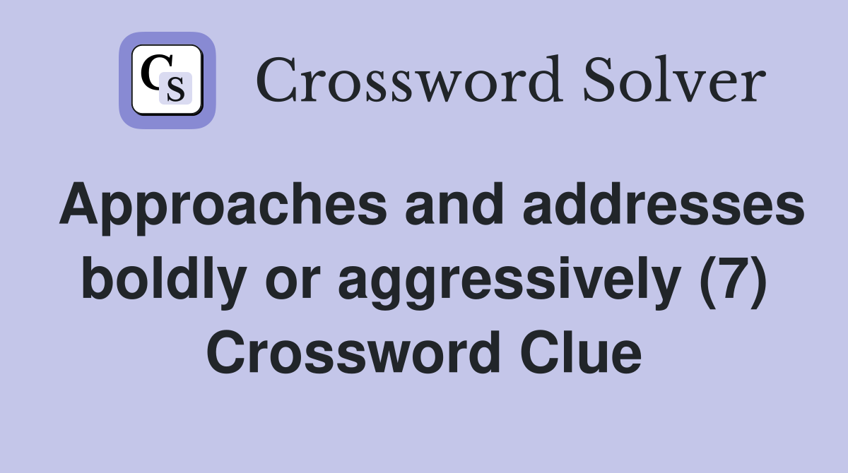 Approaches and addresses boldly or aggressively (7) Crossword Clue