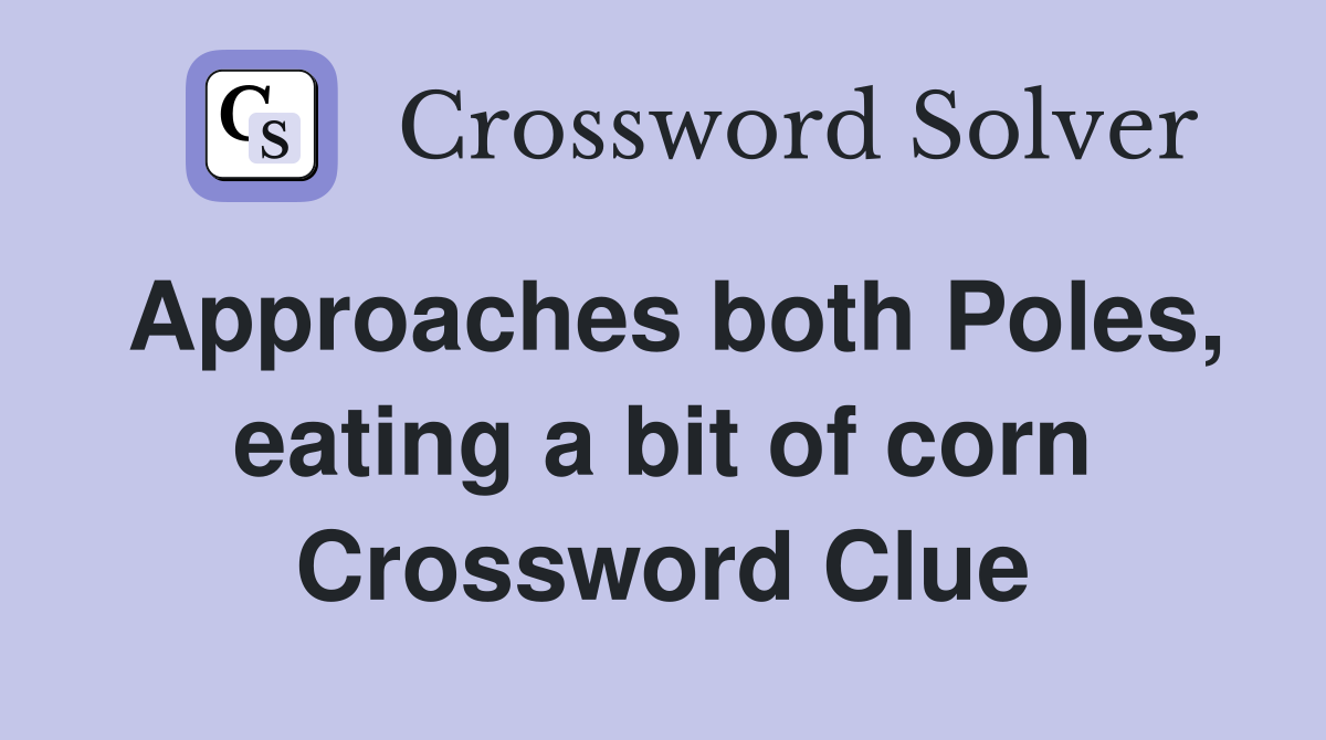 Approaches both Poles, eating a bit of corn Crossword Clue