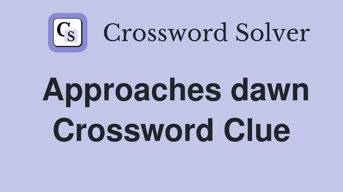 Approaches dawn Crossword Clue