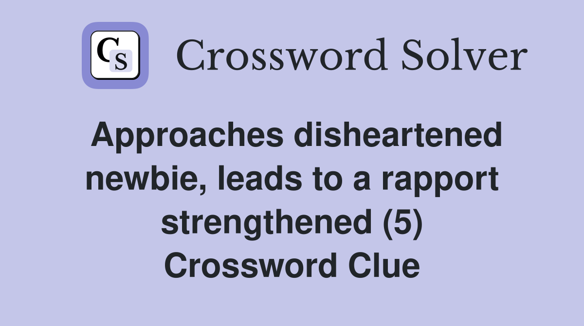 Approaches disheartened newbie, leads to a rapport strengthened (5) Crossword Clue