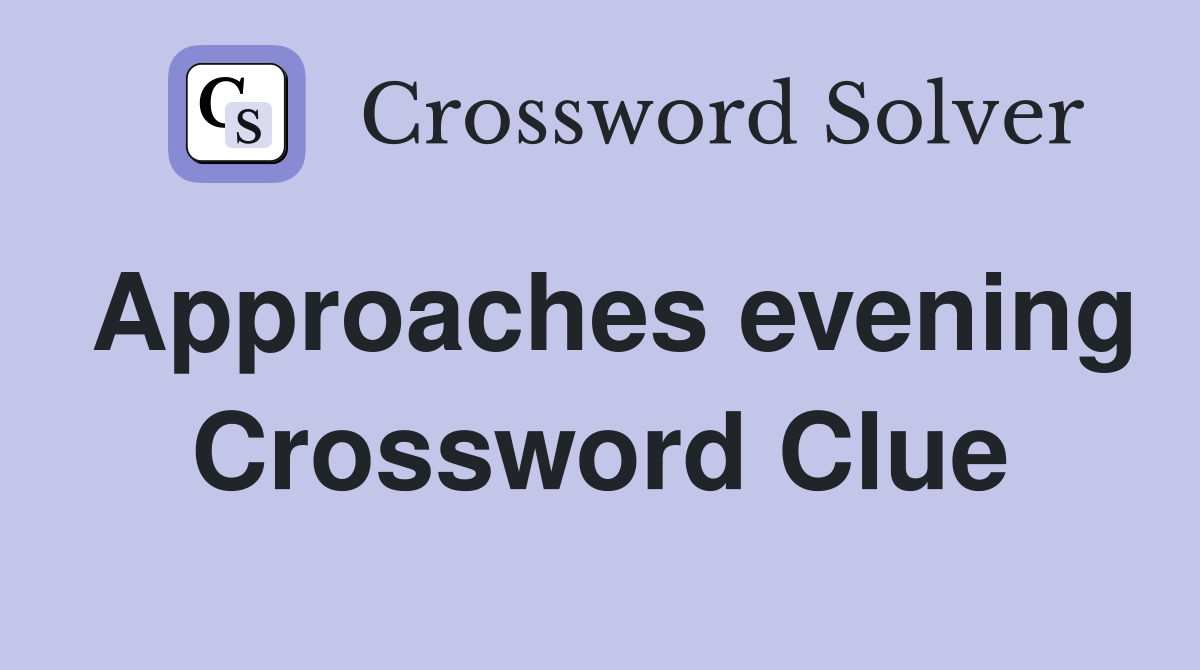 Approaches evening Crossword Clue
