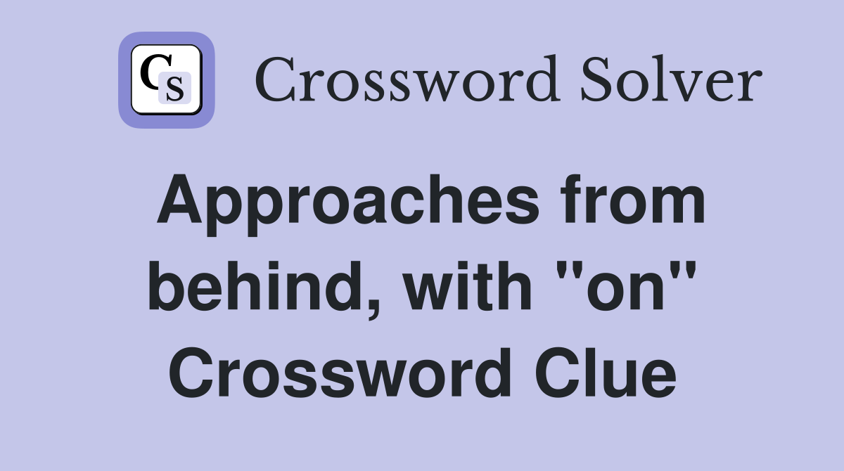 Approaches from behind, with "on" Crossword Clue
