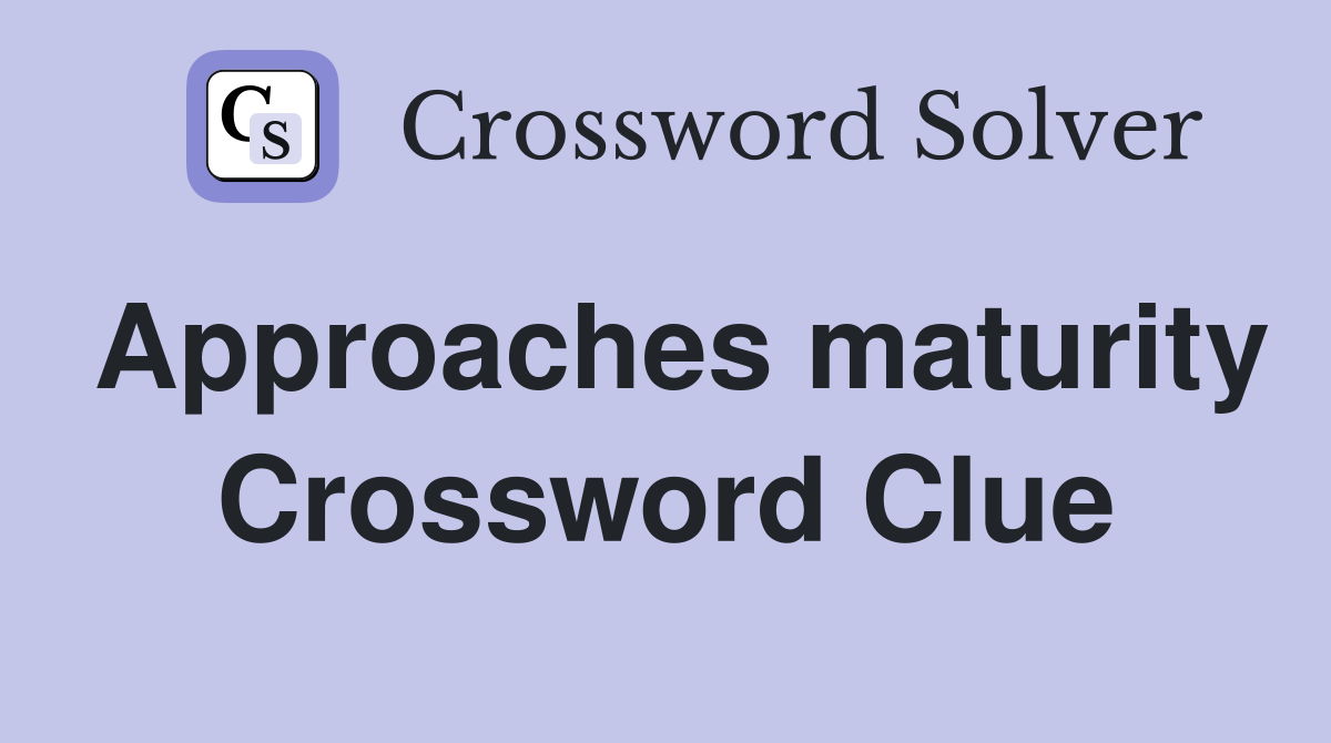 Approaches maturity Crossword Clue