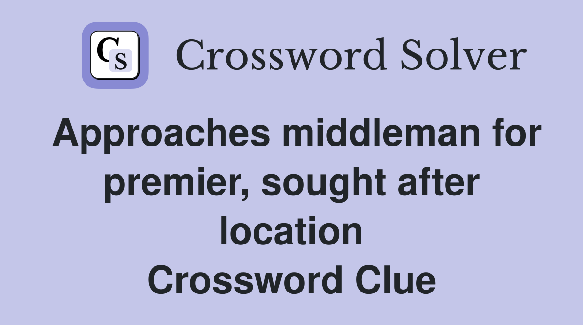 Approaches middleman for premier, sought after location Crossword Clue
