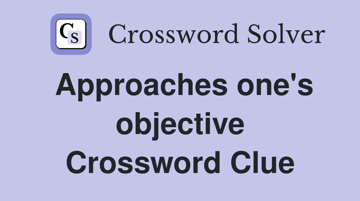 Approaches one's objective Crossword Clue