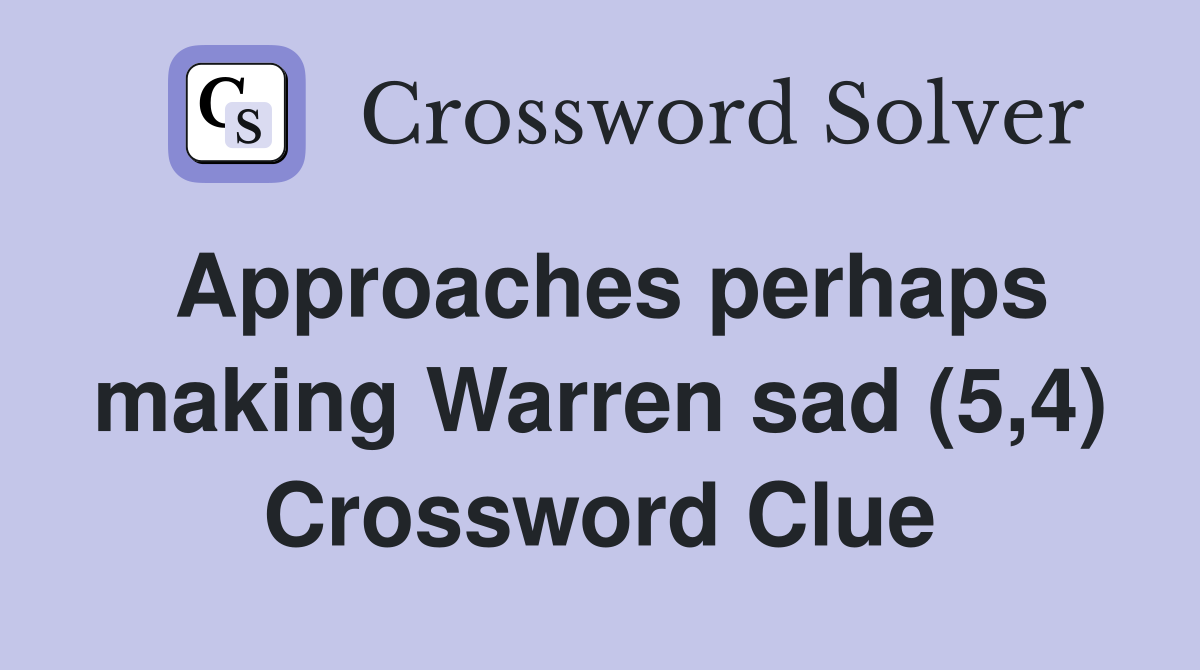Approaches perhaps making Warren sad (5,4) Crossword Clue