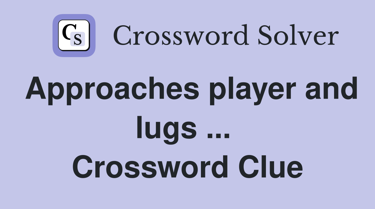 Approaches player and lugs ...  Crossword Clue