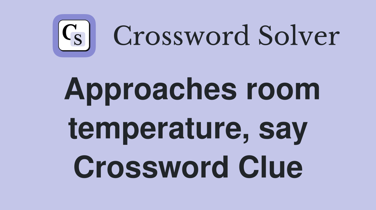 Approaches room temperature, say Crossword Clue