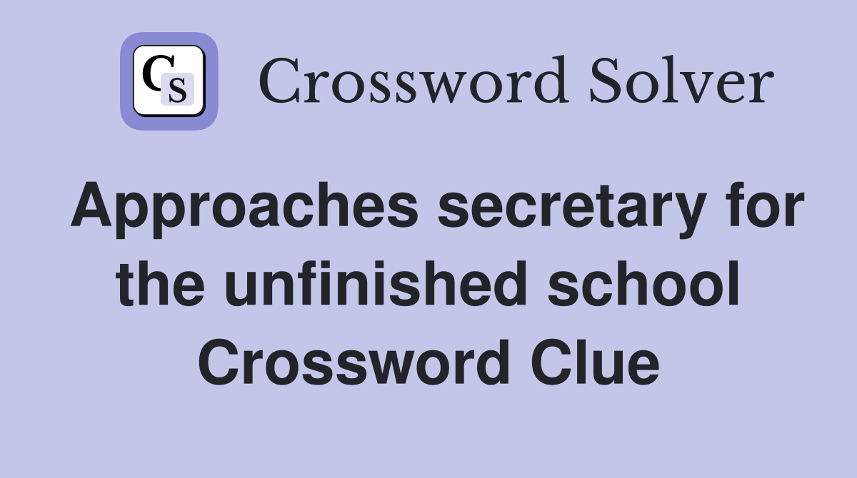 Approaches secretary for the unfinished school Crossword Clue