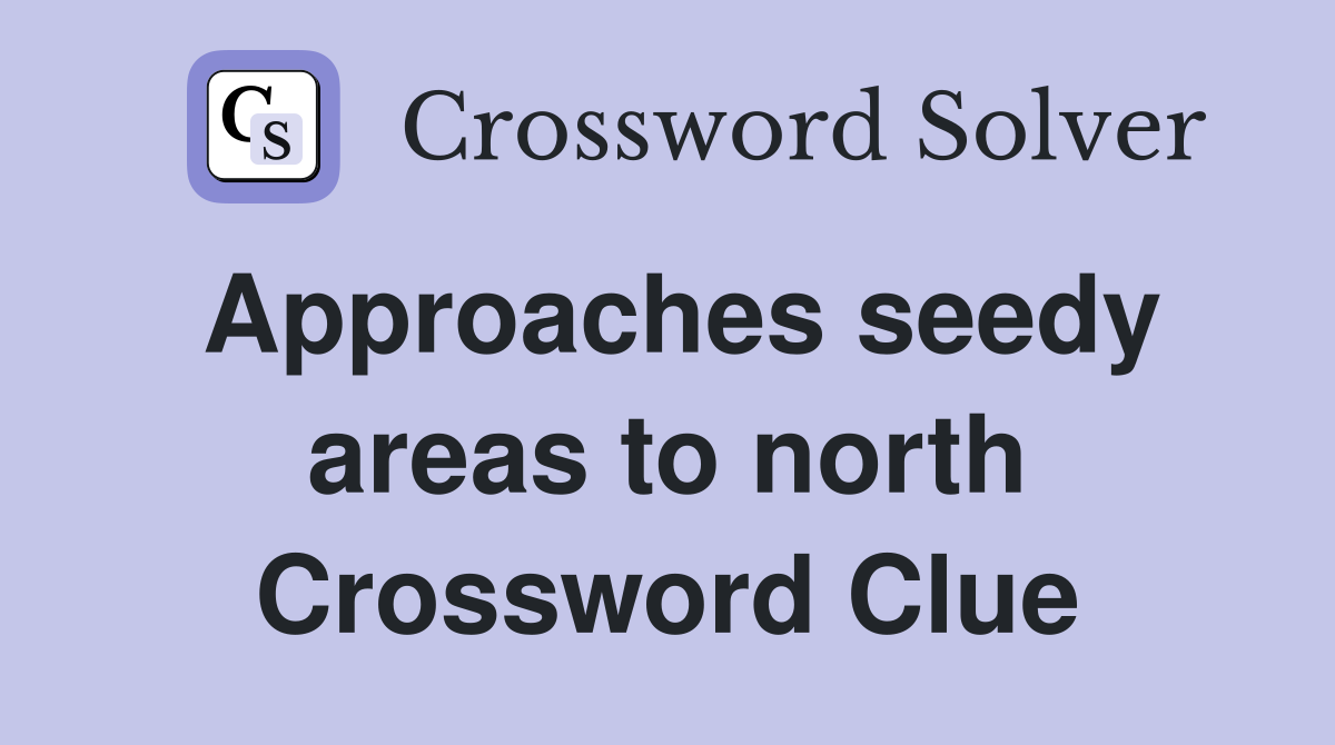 Approaches seedy areas to north Crossword Clue