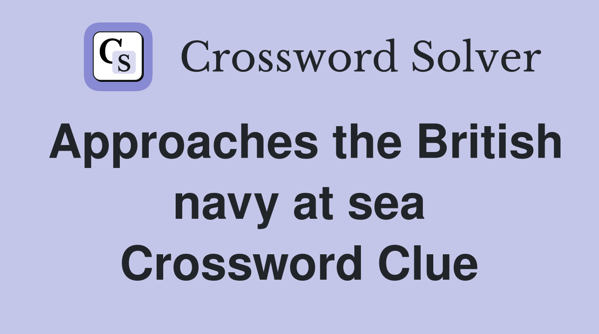 Approaches the British navy at sea Crossword Clue