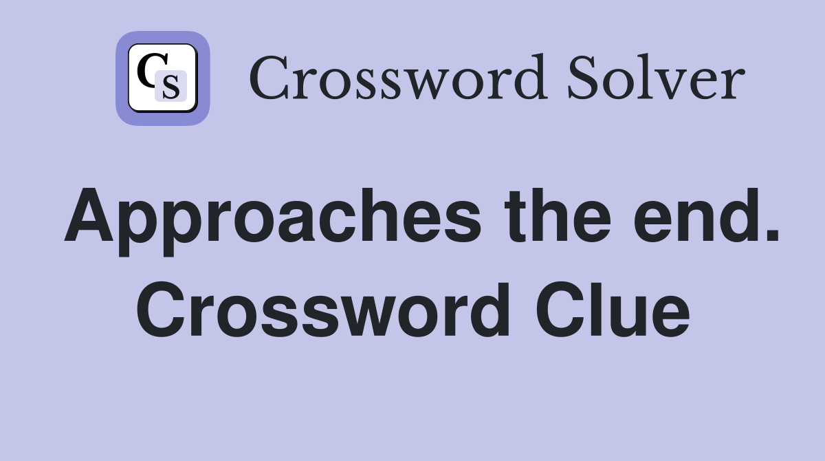 Approaches the end. Crossword Clue