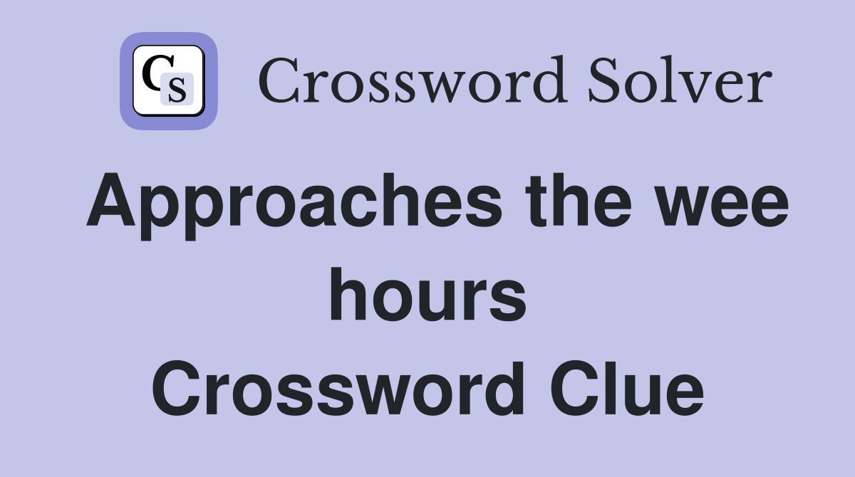 Approaches the wee hours Crossword Clue