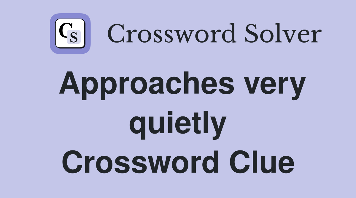 Approaches very quietly Crossword Clue