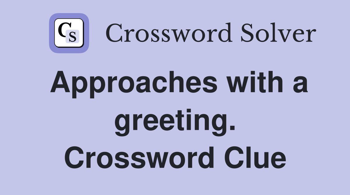 Approaches with a greeting. Crossword Clue