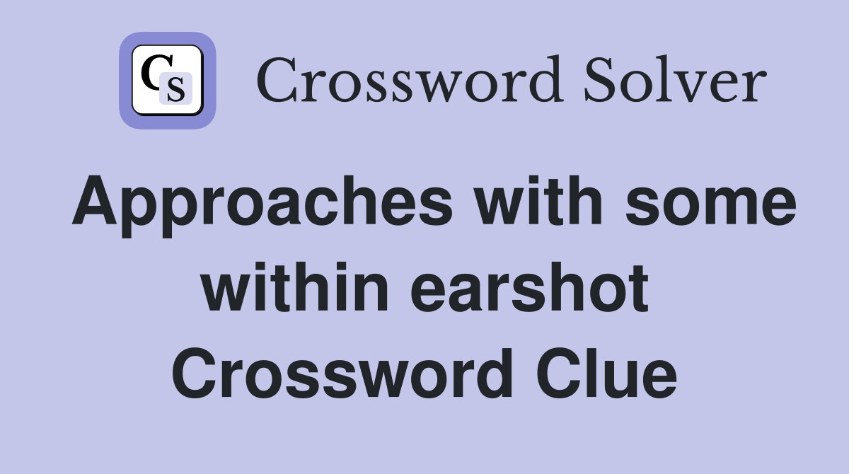 Approaches with some within earshot Crossword Clue
