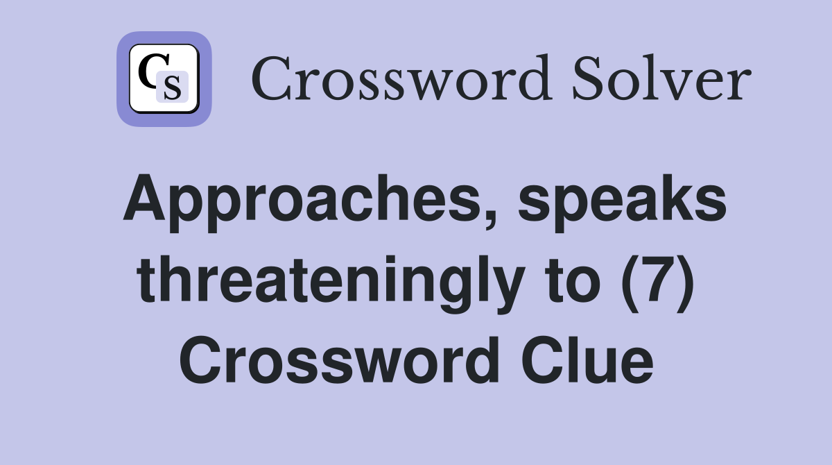 Approaches, speaks threateningly to (7) Crossword Clue