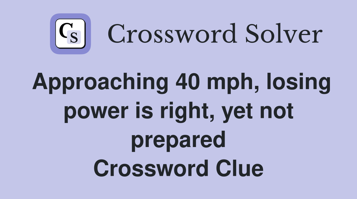 Approaching 40 mph, losing power is right, yet not prepared Crossword Clue