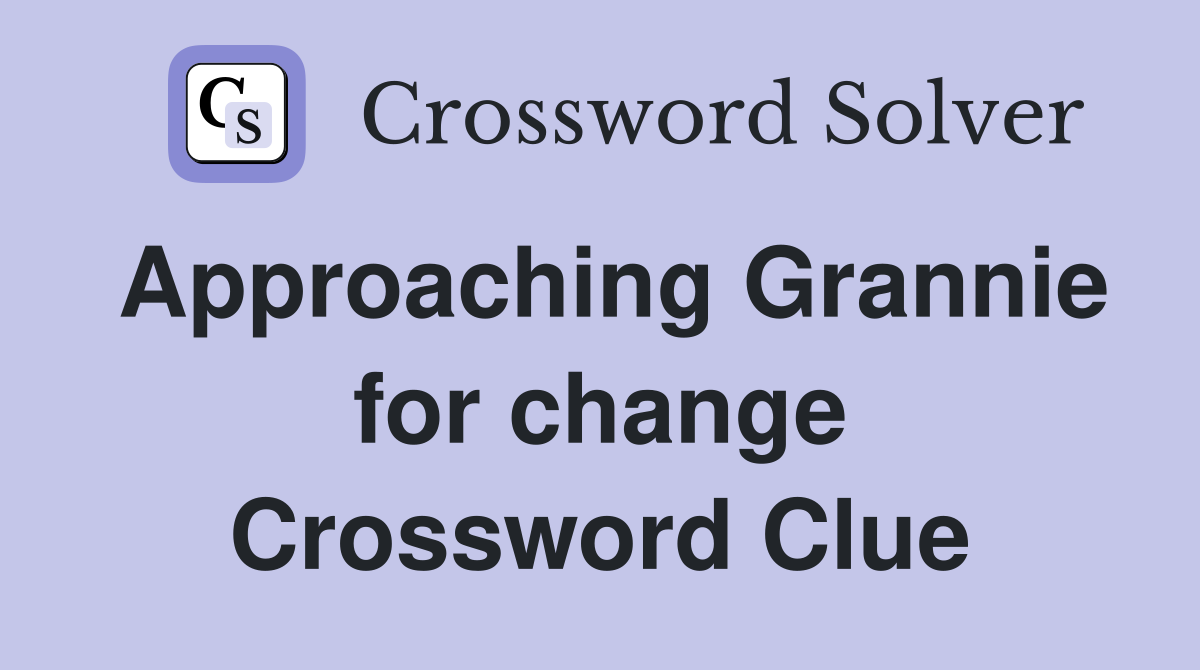 Approaching Grannie for change Crossword Clue