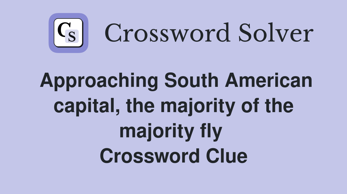 Approaching South American capital, the majority of the majority fly  Crossword Clue