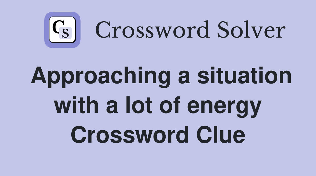Approaching a situation with a lot of energy Crossword Clue