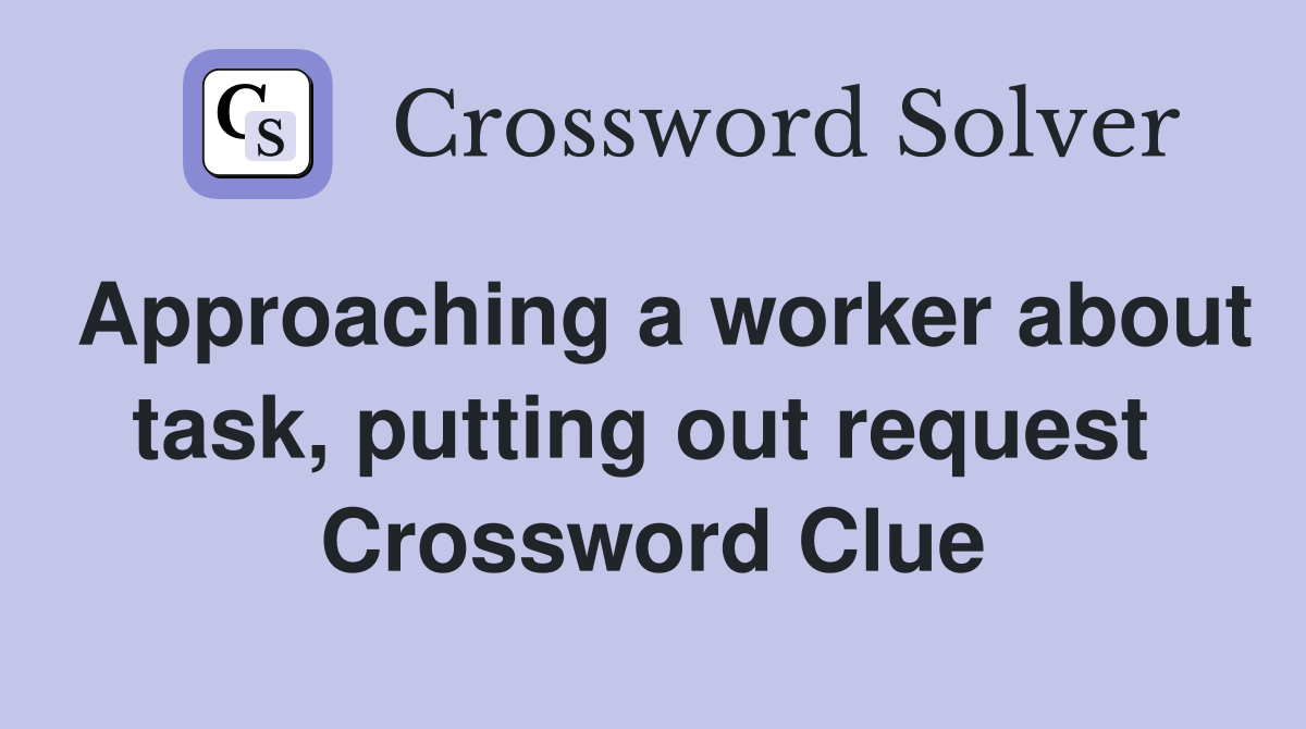 Approaching a worker about task, putting out request  Crossword Clue
