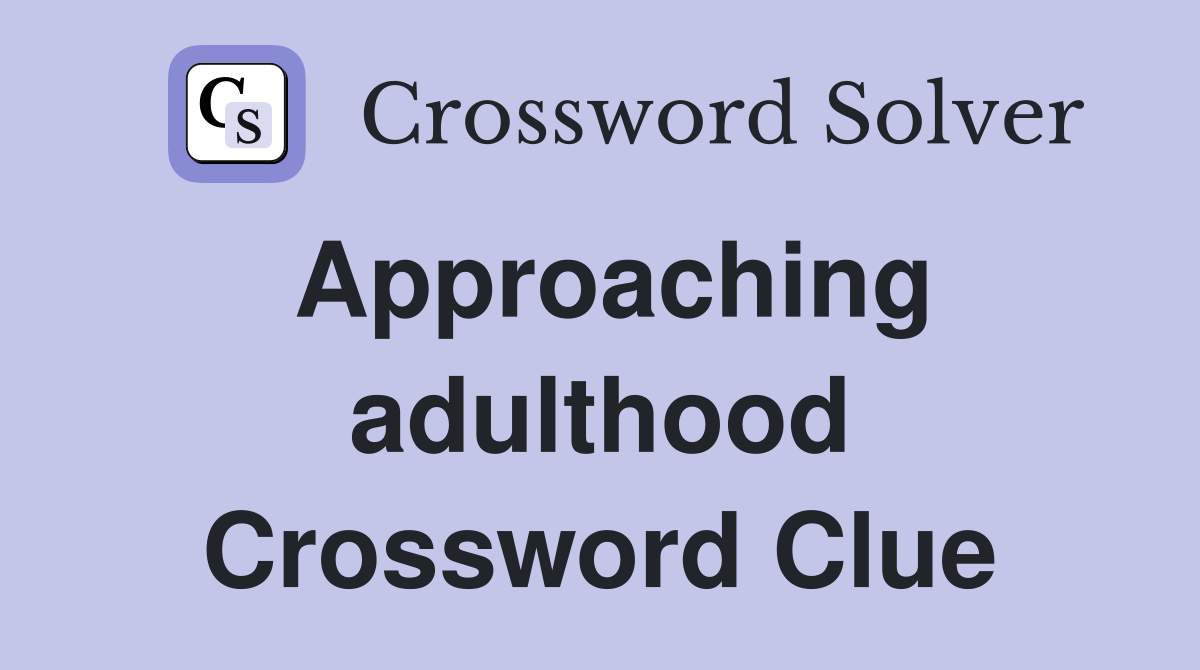 Approaching adulthood Crossword Clue