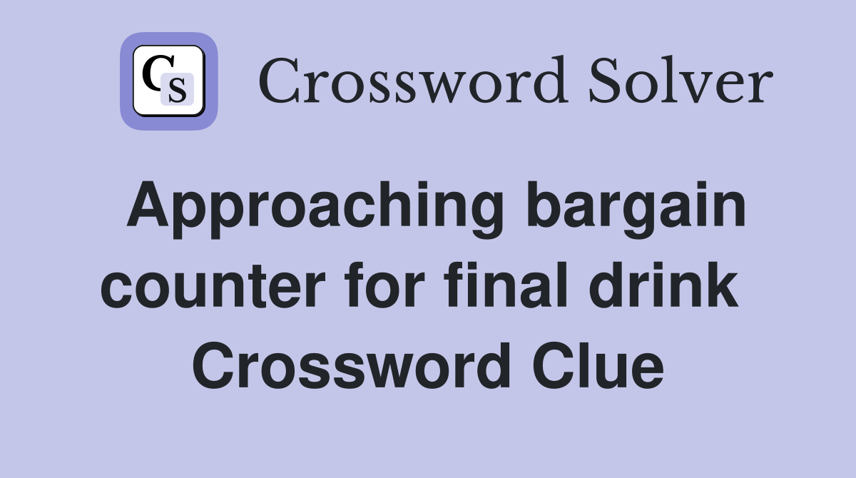 Approaching bargain counter for final drink  Crossword Clue