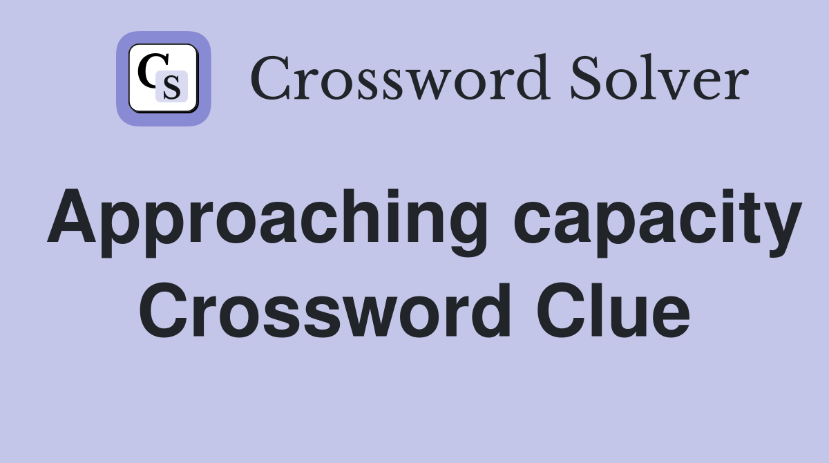 Approaching capacity Crossword Clue