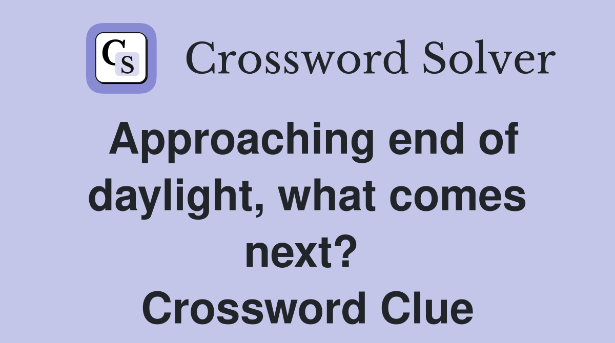 Approaching end of daylight, what comes next?  Crossword Clue