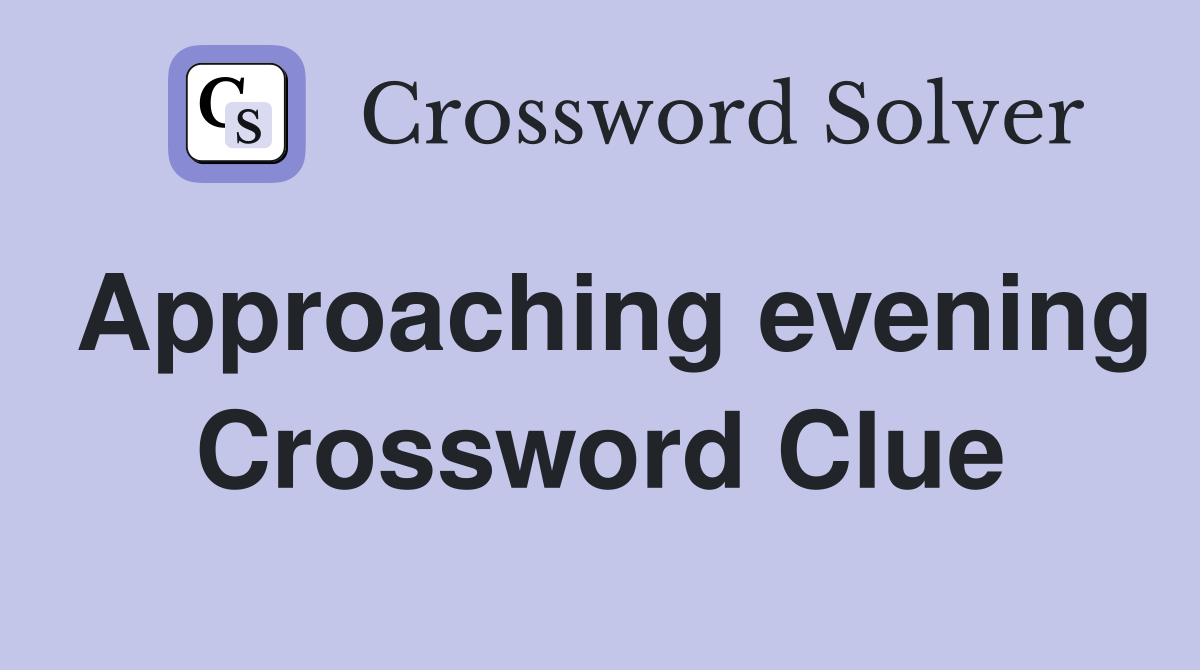 Approaching evening Crossword Clue