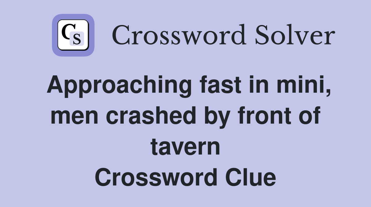 Approaching fast in mini, men crashed by front of tavern Crossword Clue