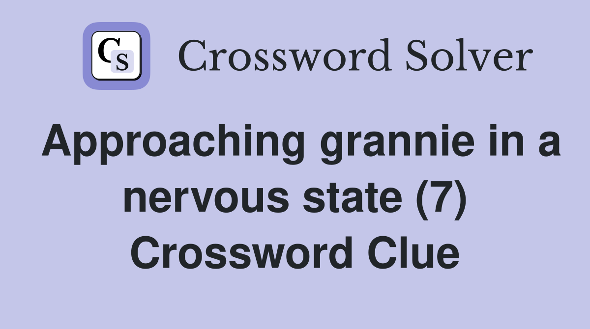 Approaching grannie in a nervous state (7) Crossword Clue