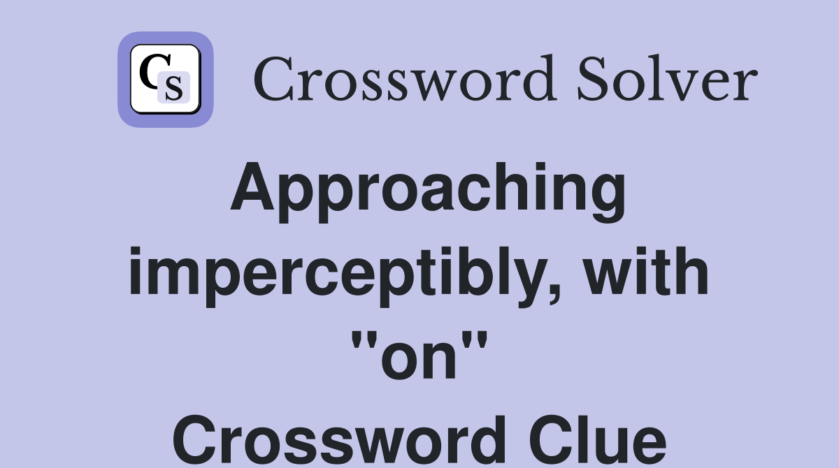 Approaching imperceptibly, with "on" Crossword Clue